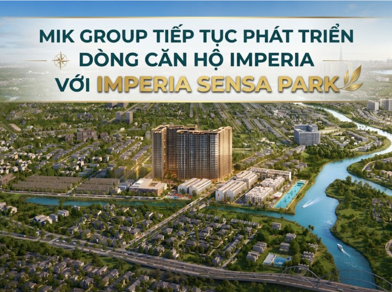 MIK Group Tiếp Tục Phát Triển Dòng Căn Hộ Imperia Với Imperia Sensa Park